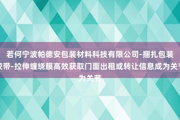 若何宁波帕德安包装材料科技有限公司-捆扎包装胶带-拉伸缠绕膜高效获取门面出租或转让信息成为关节
