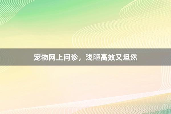 宠物网上问诊，浅陋高效又坦然